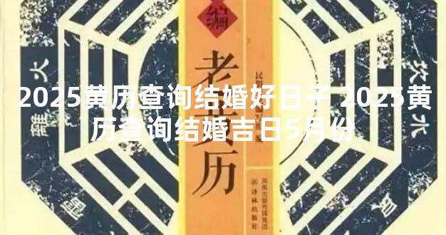2025黄历查询结婚好日子 2025黄历查询结婚吉日5月份